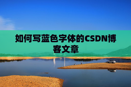 如何写蓝色字体的CSDN博客文章