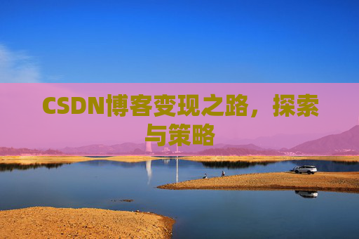 CSDN博客变现之路，探索与策略